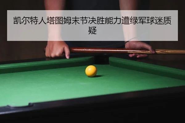 凯尔特人塔图姆末节决胜能力遭绿军球迷质疑